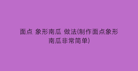 面点 象形南瓜 做法(制作面点象形南瓜非常简单)